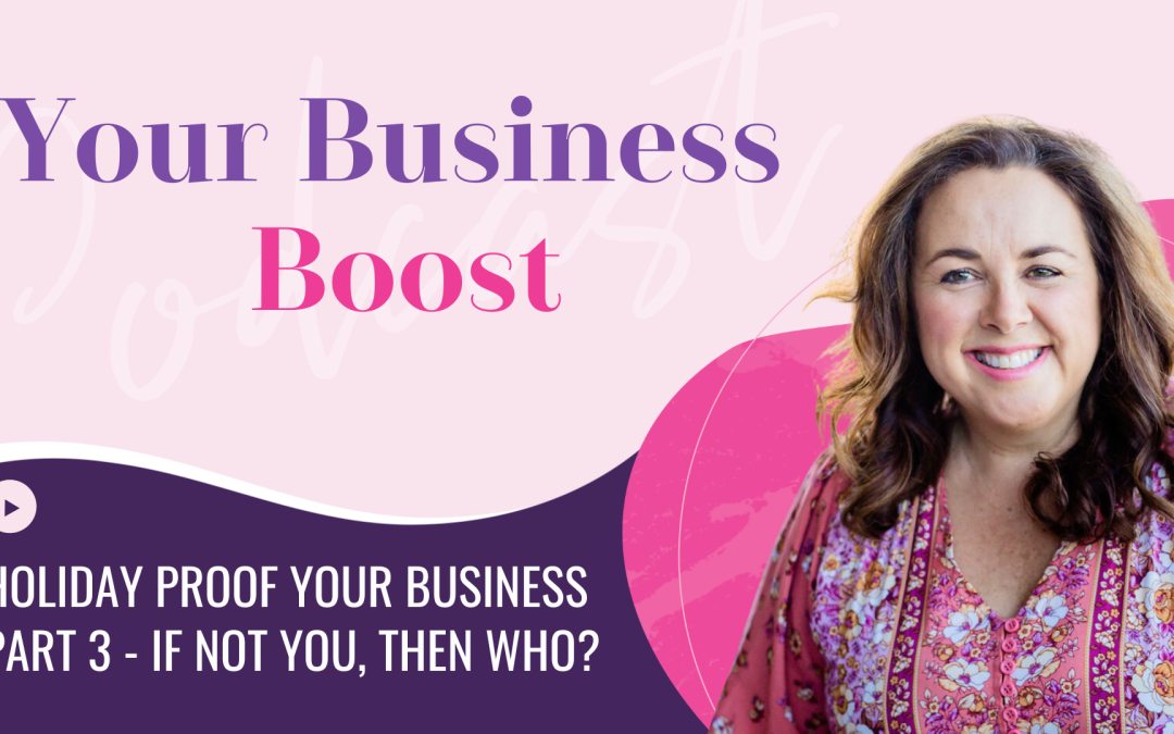 Part 3 : Holiday Proof Your Business – If not you – then who?  | Episode 121